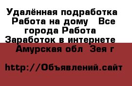 Удалённая подработка. Работа на дому - Все города Работа » Заработок в интернете   . Амурская обл.,Зея г.